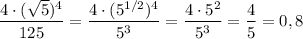 \dfrac{4\cdot (\sqrt5)^4}{125}=\dfrac{4\cdot (5^{1/2})^4}{5^3}=\dfrac{4\cdot 5^2}{5^3}=\dfrac{4}{5}=0,8