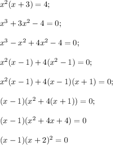 x^2(x+3)=4;\\\\x^3+3x^2-4=0;\\\\x^3-x^2+4x^2-4=0;\\\\x^2(x-1)+4(x^2-1)=0;\\\\x^2(x-1)+4(x-1)(x+1)=0;\\\\(x-1)(x^2+4(x+1))=0;\\\\(x-1)(x^2+4x+4)=0\\\\(x-1)(x+2)^2=0