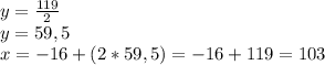y=\frac{119}{2} \\y=59,5\\x= -16+(2*59,5)= -16+119=103