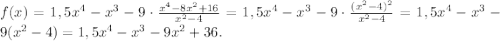 f(x)=1,5x^4-x^3-9\cdot\frac{x^4-8x^2+16}{x^2-4} =1,5x^4-x^3-9\cdot\frac{(x^2-4)^2}{x^2-4}=1,5x^4-x^3-9(x^2-4)=1,5x^4-x^3-9x^2+36.