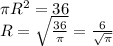 \pi R^{2}=36\\R=\sqrt{\frac{36}{\pi } }=\frac{6}{\sqrt{\pi } }