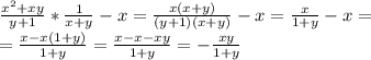 \frac{x^2+xy}{y+1}* \frac{1}{x+y} -x=\frac{x(x+y)}{(y+1)(x+y)}-x=\frac{x}{1+y}-x=\\=\frac{x-x(1+y)}{1+y}= \frac{x-x-xy}{1+y} =-\frac{xy}{1+y}