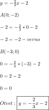 y=-\frac{2}{3}x-2\\\\A(0;-2)\\\\-2=-\frac{2}{3}*0-2\\\\-2=-2-verno\\\\B(-3;0)\\\\0=-\frac{2}{3}*(-3)-2\\\\0=2-2\\\\0=0\\\\Otvet:\boxed{y=-\frac{2}{3}x-2}