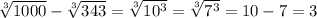 \sqrt[3]{1000} - \sqrt[3]{343} = \sqrt[3]{10^3} = \sqrt[3]{7^3} = 10 -7 = 3
