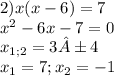2) x(x-6)=7\\x^2-6x-7=0\\x_{1;2} = 3±4\\x_{1} =7;x_{2} = -1