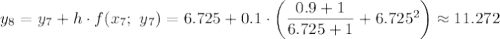 y_8=y_7+h\cdot f(x_7;\ y_7)=6.725+0.1\cdot\left(\dfrac{0.9+1}{6.725+1} +6.725^2\right)\approx11.272