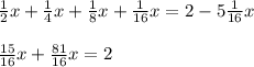 \frac{1}{2} x +\frac{1}{4} x+\frac{1}{8} x+\frac{1}{16} x = 2-5\frac{1}{16} x\\\\\frac{15}{16} x +\frac{81}{16} x = 2