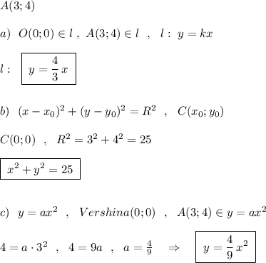 A(3;4)\\\\a)\ \ O(0;0)\in l\ ,\ A(3;4)\in l\ \ ,\ \ l:\ y=kx\\\\l:\ \ \boxed {\; y=\frac{4}{3}\, x\ }\\\\\\b)\ \ (x-x_0)^2+(y-y_0)^2=R^2\ \ ,\ \ C(x_0;y_0)\\\\C(0;0)\ \ ,\ \ R^2=3^2+4^2=25\\\\\boxed {\; x^2+y^2=25\; }\\\\\\c)\ \ y=ax^2\ \ ,\ \ Vershina(0;0)\ \ ,\ \ A(3;4)\in y=ax^2\\\\4=a\cdot 3^2\ \ ,\ \ 4=9a\ \ ,\ \ a=\frac{4}{9}\ \ \ \Rightarrow \ \ \ \boxed {\ y=\frac{4}{9}\, x^2\; }