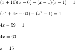 (x+10)(x-6)-(x-1)(x-1)=1\\\\(x^2+4x-60)-(x^2-1)=1\\\\4x-59=1\\\\4x=60\\\\x=15