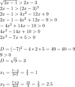 \sqrt{2x-1}2x-3 \\2x-1(2x-3)^{2} \\2x-14x^{2} -12x+9\\2x-1-4x^{2} +12x-90\\-4x^{2} +14x-100\\4x^{2} -14x+100\\2x^{2} -7x+50\\\\D=(-7)^{2}-4*2*5 =49-40=9\\90\\D=\sqrt{9}=3\\\\x_{1}=\frac{7-3}{2*2}=\frac{4}{4}=1\\\\ x_{2}=\frac{7+3}{2*2}=\frac{10}{4}=\frac{5}{2}=2.5