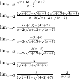 \lim_{x \to 2} \frac{\sqrt{x+13}-\sqrt{4x+7}}{x-2}\\\\\lim_{x \to 2} \frac{(\sqrt{x+13}-\sqrt{4x+7})(\sqrt{x+13}+\sqrt{4x+7})}{x-2(\sqrt{x+13}+\sqrt{4x+7})}\\\\\lim_{x \to 2} \frac{(x+13)-(4x+7)}{x-2(\sqrt{x+13}+\sqrt{4x+7})}\\\\\lim_{x \to 2} \frac{-3x+6}{x-2(\sqrt{x+13}+\sqrt{4x+7})}\\\\\lim_{x \to 2} \frac{-3(x-2)}{x-2(\sqrt{x+13}+\sqrt{4x+7})}\\\\\lim_{x \to 2} \frac{-3}{(\sqrt{x+13}+\sqrt{4x+7})}\\\\\lim_{x \to 2} \frac{-3}{(\sqrt{2+13}+\sqrt{(4*2)+7})}=\frac{-3}{2\sqrt{15}}
