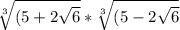 \sqrt[3]{(5+2\sqrt{6} } *\sqrt[3]{(5-2\sqrt{6}}