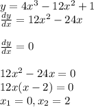 y=4x^3-12x^2+1\\\frac{dy}{dx} = 12x^2-24x\\\\\frac{dy}{dx} = 0\\\\12x^2-24x=0\\12x(x-2)=0\\x_1=0, x_2 = 2