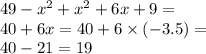49 - x {}^{2} + {x}^{2} + 6x + 9 = \\ 40 + 6x = 40 + 6 \times ( - 3.5) = \\ 40 - 21 = 19