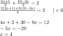  \frac{2x + 1}{3} + \frac{10 - 3x}{2} = 2 \\ \frac{2(2x + 1) + 3(10 - 3x)}{6} = 2 \: \: \: \: \: \: \: | \times 6\\ \\ 4x + 2 + 30 - 9x = 12 \\ - 5x = - 20 \\ x = 4