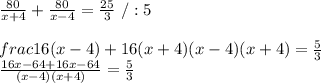 \frac{80}{x+4}+\frac{80}{x-4} = \frac{25}{3}\ / :5\\\\frac{16(x-4)+16(x+4)}{(x-4)(x+4)} =\frac{5}{3}\\ \frac{16x-64+16x-64}{(x-4)(x+4)}=\frac{5}{3}\\