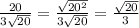 \frac{20}{3\sqrt{20} } = \frac{\sqrt{20^{2} } }{3\sqrt{20} } = \frac{\sqrt{20} }{3}