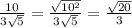 \frac{10}{3\sqrt{5} } = \frac{\sqrt{10^{2} } }{3\sqrt{5} } = \frac{\sqrt{20} }{3}