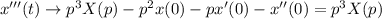 x'''(t)\rightarrow p^3X(p)-p^2x(0)-px'(0)-x''(0)=p^3X(p)
