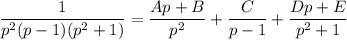 \dfrac{1}{p^2(p-1)(p^2+1)}=\dfrac{Ap+B}{p^2} +\dfrac{C}{p-1}+\dfrac{Dp+E}{p^2+1}