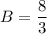 B=\dfrac{8}{3}