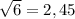 \sqrt{6}= 2,45