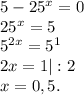 5-25^x=0\\25^x=5\\5^{2x}=5^1\\2x=1|:2\\x=0,5.\\