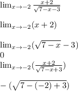 \lim_{x \to \--2} \frac{x+2}{\sqrt{7-x-3}} \\\\ \lim_{x \to \--2}(x+2)\\\\ \lim_{x \to \--2}(\sqrt{7-x} -3)\\0\\\lim_{x \to \--2}(\frac{x+2}{\sqrt{7-x}+3})\\ \\-(\sqrt{7-(-2)+3}) \\