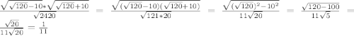 \frac{\sqrt{\sqrt{120}-10 }*\sqrt{\sqrt{120}+10 } }{\sqrt{2420} }=\frac{\sqrt{(\sqrt{120}-10)(\sqrt{120}+10) } }{\sqrt{121*20} }=\frac{\sqrt{(\sqrt{120}) ^{2}-10^{2} } }{11\sqrt{20} }=\frac{\sqrt{120-100} }{11\sqrt{5} }=\frac{\sqrt{20} }{11\sqrt{20} }=\frac{1}{11}