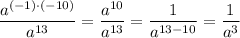 \dfrac{{a}^{(-1)\cdot(-10)}}{{a}^{13}}=\dfrac{{a}^{10}}{{a}^{13}}=\dfrac{1}{{a}^{13-10}} =\dfrac{1}{{a}^{3}}
