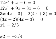 12x^{2} +x-6=0\\12x^2+9x-8x-6=0\\3x(4x+3)-2(4x+3)=0\\(3x-2)(4x+3)=0\\x1=2/3\\\\x2=-3/4