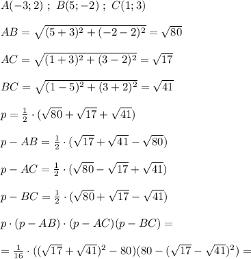 A(-3;2)\ ;\ B(5;-2)\ ;\ C(1;3)\\\\AB=\sqrt{(5+3)^2+(-2-2)^2}=\sqrt{80}\\\\AC=\sqrt{(1+3)^2+(3-2)^2}=\sqrt{17}\\\\BC=\sqrt{(1-5)^2+(3+2)^2}=\sqrt{41}\\\\p=\frac{1}{2}\cdot (\sqrt{80}+\sqrt{17}+\sqrt{41})\\\\p-AB=\frac{1}{2}\cdot(\sqrt{17}+\sqrt{41}-\sqrt{80})}\\\\p-AC=\frac{1}{2}\cdot (\sqrt{80}-\sqrt{17}+\sqrt{41})\\\\p-BC=\frac{1}{2}\cdot (\sqrt{80}+\sqrt{17}-\sqrt{41})\\\\p\cdot (p-AB)\cdot (p-AC)(p-BC)=\\\\=\frac{1}{16}\cdot ((\sqrt{17}+\sqrt{41})^2-80)(80-(\sqrt{17}-\sqrt{41})^2)=