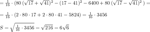 =\frac{1}{16}\cdot (80\,(\sqrt{17}+\sqrt{41})^2-(17-41)^2-6400+80\, (\sqrt{17}-\sqrt{41})^2\, )=\\\\=\frac{1}{16}\cdot (2\cdot 80\cdot 17+2\cdot 80\cdot 41-5824)=\frac{1}{16}\cdot 3456\\\\S=\sqrt{\frac{1}{16}\cdot 3456}=\sqrt{216}=6\sqrt6