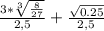 \frac{3*\sqrt[3]{\frac{8}{27} } }{2,5} + \frac{\sqrt{0.25} }{2,5}