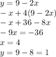 y = 9 - 2x \\ - x + 4(9 - 2x) \\ - x + 36 - 8x \\ - 9x = - 36 \\ x = 4 \\ y = 9 - 8 = 1