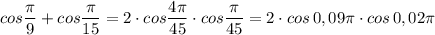 cos\dfrac{\pi}{9}+cos\dfrac{\pi}{15}=2\cdot cos\dfrac{4\pi}{45}\cdot cos\dfrac{\pi}{45}=2\cdot cos\, 0,09\pi \cdot cos\, 0,02\pi