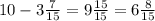 10 - 3\frac{7}{15} = 9\frac{15}{15} = 6\frac{8}{15}