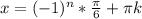 x = (-1)^{n} * \frac{\pi }{6} + \pi k