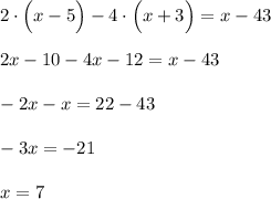 2\cdot\Big(x-5\Big)-4\cdot\Big(x+3\Big)=x-43 \\ \\ 2x-10-4x-12=x-43 \\ \\ -2x-x=22-43 \\ \\ -3x=-21 \\ \\ x=7