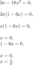 3x-18x^{2} =0,\\\\3x(1-6x)=0,\\\\x(1-6x)=0,\\\\x=0,\\1-6x=0.\\\\x=0,\\x=\frac{1}{6}.\\\\