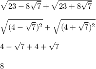 \sqrt{23-8\sqrt{7} } +\sqrt{23+8\sqrt{7} } \\\\\sqrt{(4-\sqrt{7})^{2} } +\sqrt{(4+\sqrt{7})^{2} }\\\\4-\sqrt{7} +4+\sqrt{7}\\ \\8