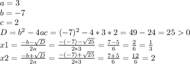 a=3\\b=-7\\c=2\\D=b^{2} -4ac=(-7)^{2} -4*3*2=49-24=250\\x1=\frac{-b-\sqrt{D} }{2a} =\frac{-(-7)-\sqrt{25} }{2*3} =\frac{7-5}{6} =\frac{2}{6} =\frac{1}{3} \\x2=\frac{-b+\sqrt{D} }{2a} =\frac{-(-7)+\sqrt{25} }{2*3} =\frac{7+5}{6} =\frac{12}{6} =2