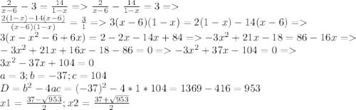 \frac{2}{x-6}-3=\frac{14}{1-x}=\frac{2}{x-6}-\frac{14}{1-x}=3=\\\frac{2(1-x)-14(x-6)}{(x-6)(1-x)} =\frac{3}{1}=3(x-6)(1-x)=2(1-x)-14(x-6)=\\ 3(x-x^{2} -6+6x)=2-2x-14x+84=-3x^{2} +21x-18=86-16x =\\-3x^{2} +21x+16x-18-86=0 = -3x^{2} +37x-104=0=\\3x^{2} -37x+104=0\\ a=3; b=-37; c=104\\D=b^{2}-4ac =(-37)^{2}-4*1*104= 1369-416=953\\x1=\frac{37-\sqrt{953} }{2}; x2=\frac{37+\sqrt{953} }{2}