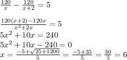 \frac{120}{x} -\frac{120}{x+2} =5\\\\\frac{120(x+2)-120x}{x^{2}+2x } =5\\5x^{2} +10x=240\\5x^{2} +10x-240=0\\x=\frac{-5+\sqrt{25+1200} }{5} =\frac{-5+35}{5} =\frac{30}{5} =6