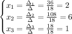 \begin{cases}x_1 = \frac{\Delta_1}{\Delta} = \frac{36}{18} = 2 \\ x_2 = \frac{\Delta_2}{\Delta} = \frac{108}{18} = 6 \\ x_3 = \frac{\Delta_3}{\Delta} = \frac{18}{18} = 1\end{cases}