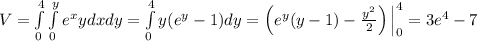 V = \int\limits_{0}^{4} \int\limits_{0}^{y} e^{x} y dxdy = \int\limits_{0}^{4} y(e^y - 1)dy = \left(e^{y}(y - 1) - \frac{y^2}{2} \right)\Big|^{4}_{0} = 3e^4 - 7
