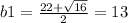 b1 = \frac{22 + \sqrt{16} }{2} = 13