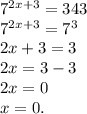 7^{2x+3} =343\\7^{2x+3} =7^{3}\\2x+3=3\\2x=3-3\\2x=0\\x=0.