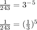 \frac{1}{243} = 3^{-5} \\\\\frac{1}{243} = (\frac{1}{3}) ^{5}