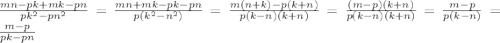  \frac{mn - pk + mk - pn}{pk {}^{2} - pn {}^{2} } = \frac{mn + mk - pk - pn}{p(k {}^{2} - n {}^{2} )} = \frac{m(n + k) - p(k + n)}{p(k - n)(k + n)} = \frac{(m - p)(k + n)}{p(k - n)(k + n)} = \frac{m - p}{p(k - n)} = \frac{m - p}{pk - pn} 